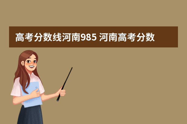 高考分数线河南985 河南高考分数线211,985